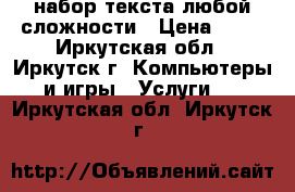 набор текста любой сложности › Цена ­ 20 - Иркутская обл., Иркутск г. Компьютеры и игры » Услуги   . Иркутская обл.,Иркутск г.